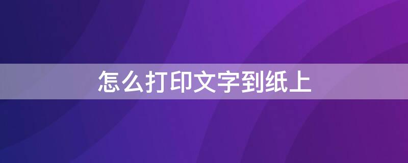 怎么打印文字到纸上（手机怎么打印文字到纸上）