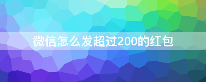 微信怎么发超过200的红包（微信怎么发超过200的红包不显示金额）