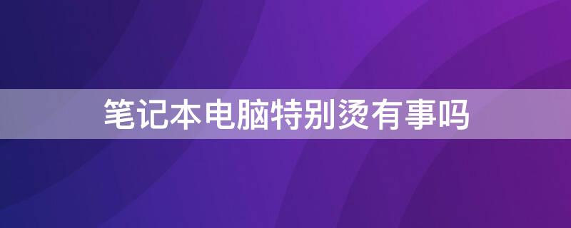 笔记本电脑特别烫有事吗 笔记本电脑特别烫有事吗