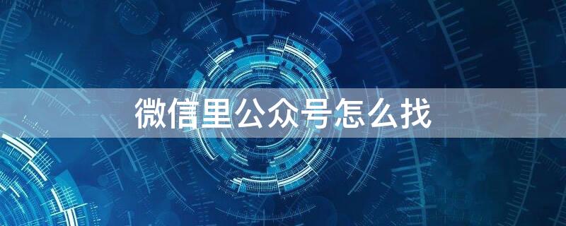 微信里公众号怎么找 微信里公众号怎么找到