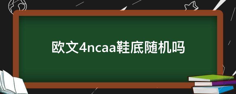 欧文4ncaa鞋底随机吗（欧文四鞋底）