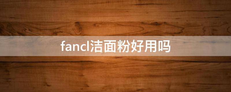 fancl洁面粉好用吗（fancl洁面粉怎么样）