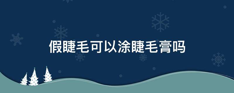 假睫毛可以涂睫毛膏吗（假睫毛可以涂睫毛膏吗图片）