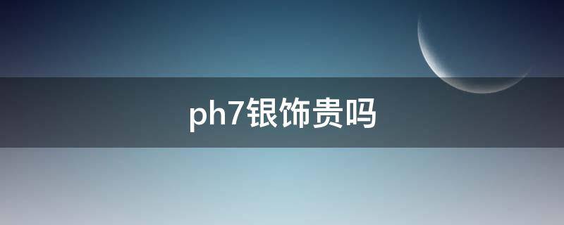 ph7银饰贵吗（银饰贵吗?）