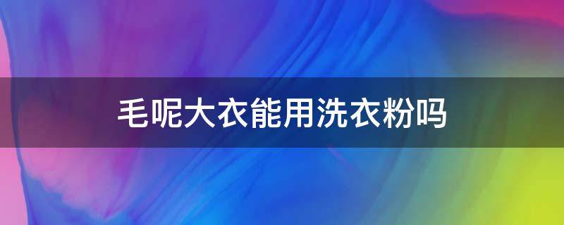 毛呢大衣能用洗衣粉吗 毛呢大衣可以用