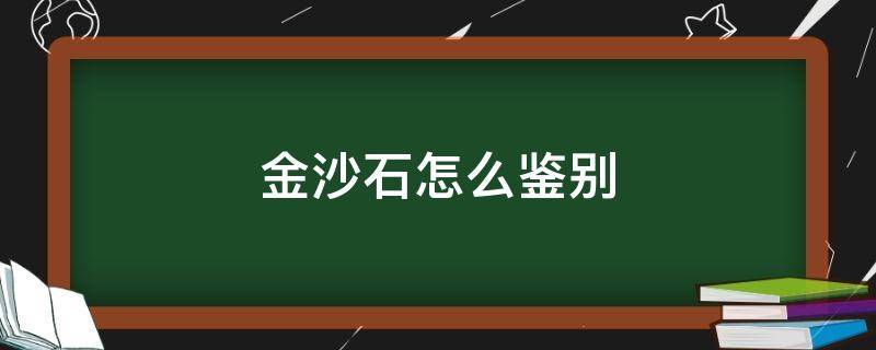 金沙石怎么鉴别（金沙石怎么鉴别好坏）