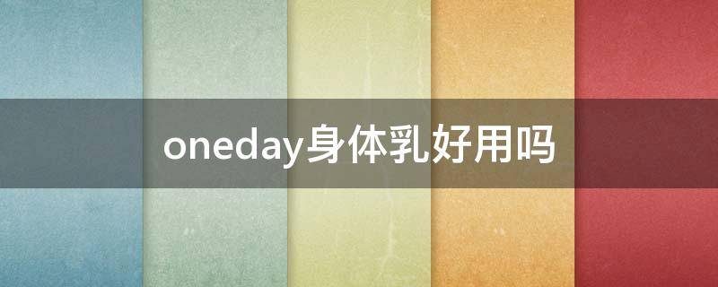 oneday身体乳好用吗 oneday身体乳可以擦脸吗