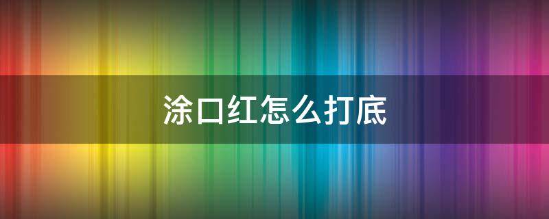 涂口红怎么打底 涂口红怎么打底比较好