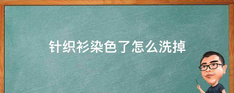 针织衫染色了怎么洗掉 针织衫染色了怎么洗掉呢