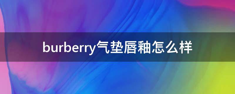 burberry气垫唇釉怎么样（巴宝莉气垫唇釉真假鉴别图）