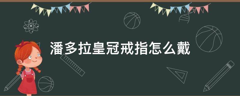 潘多拉皇冠戒指怎么戴（潘多拉皇冠戒指真假鉴别图）