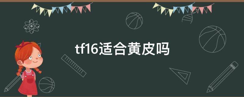 tf16适合黄皮吗（TF16适合黄皮吗）