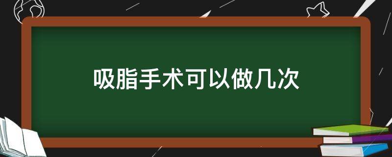 吸脂手术可以做几次 吸脂可以吸几次