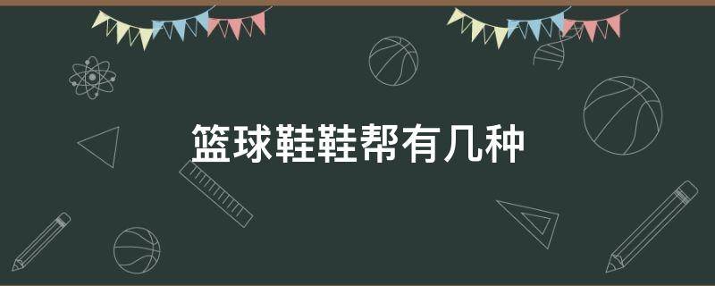 篮球鞋鞋帮有几种（篮球鞋鞋帮有几种材质）