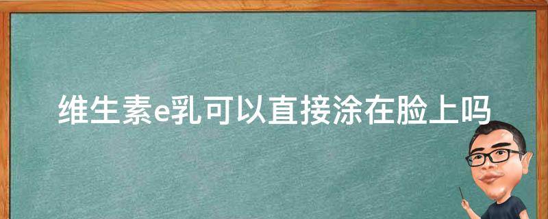 维生素e乳可以直接涂在脸上吗 维生素e乳可以直接涂在脸上吗?