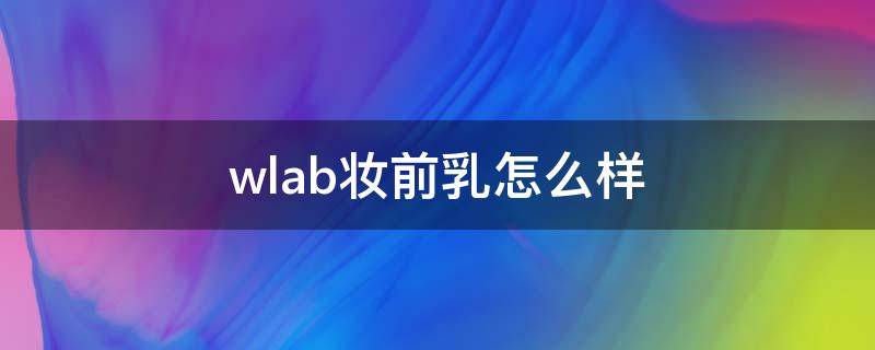 wlab妆前乳怎么样（wlab妆前乳适合什么肤质）