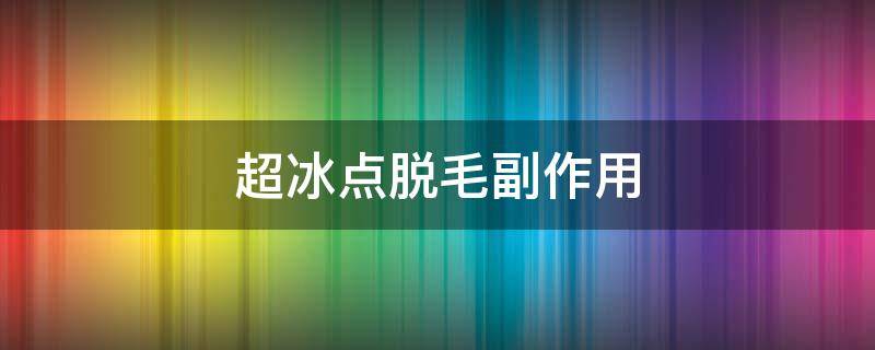 超冰点脱毛副作用 超冰点脱毛的原理