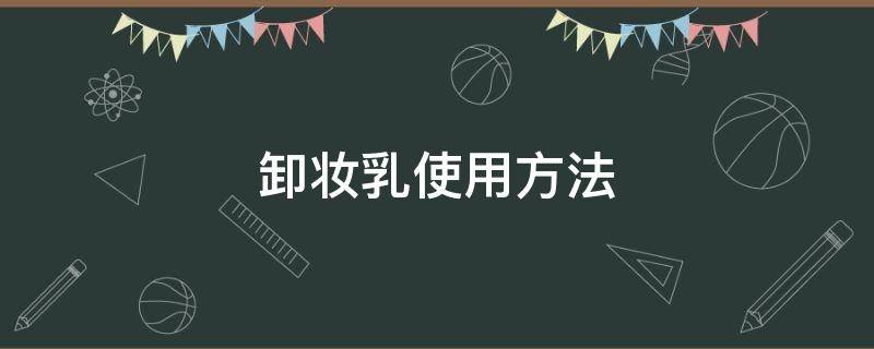 卸妆乳使用方法 卸妆乳使用方法视频