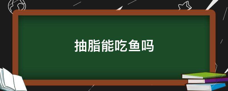 抽脂能吃鱼吗 抽脂能吃鱼吗?