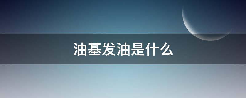 油基发油是什么 油基发油使用技巧