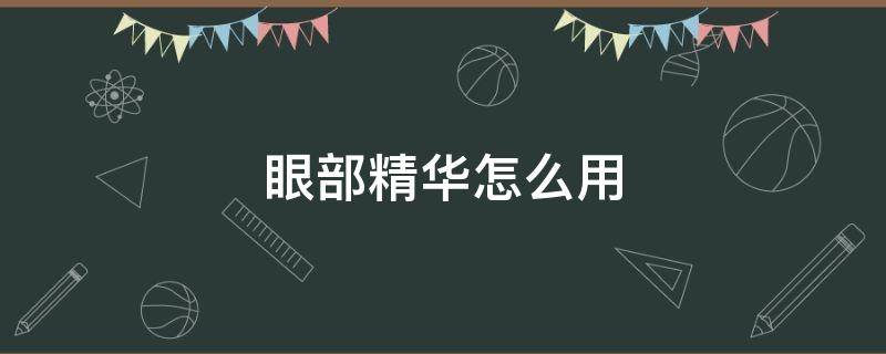 眼部精华怎么用（雅顿金胶眼部精华怎么用）