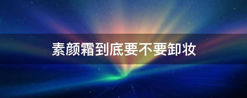 素颜霜到底要不要卸妆