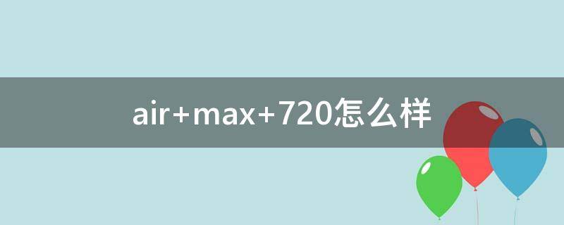 air max 720怎么样