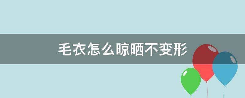 毛衣怎么晾晒不变形 手洗毛衣怎么晾晒不变形