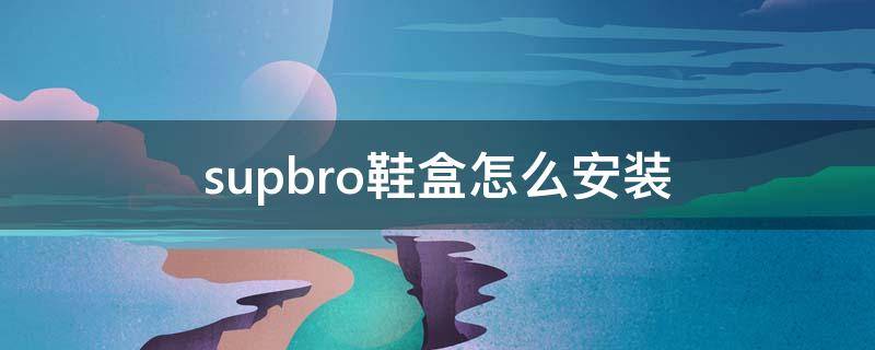 supbro鞋盒怎么安装 supbro鞋盒组装视频