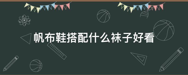 帆布鞋搭配什么袜子好看 帆布鞋搭配什么袜子好看图片