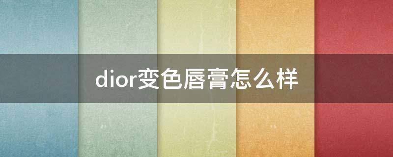 dior变色唇膏怎么样（dior变色唇膏怎么样好用吗）