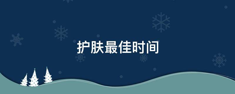 护肤最佳时间 护肤最佳时间段