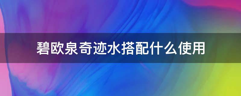 碧欧泉奇迹水搭配什么使用 碧欧泉奇迹水的用法