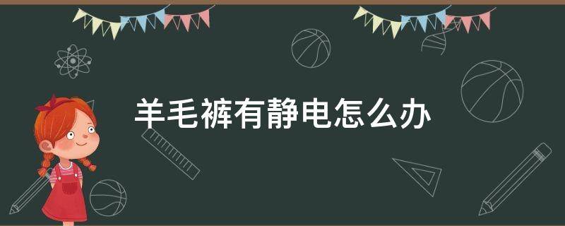 羊毛裤有静电怎么办 羊毛裤有静电怎么办呢