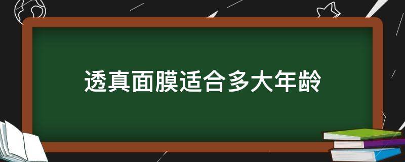 透真面膜适合多大年龄 透真面膜适合多大年龄段