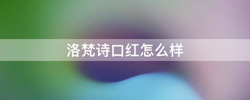 洛梵诗口红怎么样 洛梵诗口红怎么样好看吗