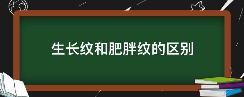 生长纹和肥胖纹的区别（生长纹和肥胖纹的区别横竖）