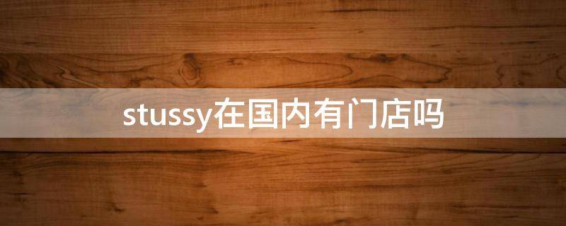 stussy在国内有门店吗（stussy哪家店正品）