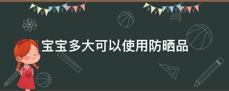 宝宝多大可以使用防晒品 宝宝多大可以使用防晒品护手霜