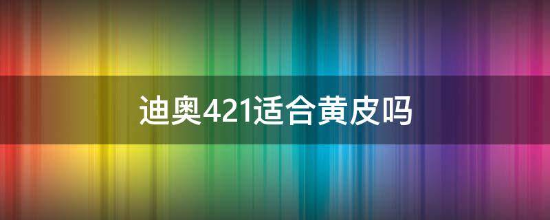 迪奥421适合黄皮吗 迪奥421口红