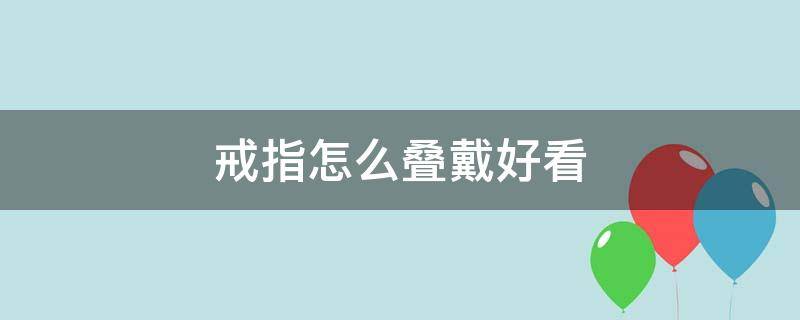 戒指怎么叠戴好看 戒指怎么叠戴好看又简单