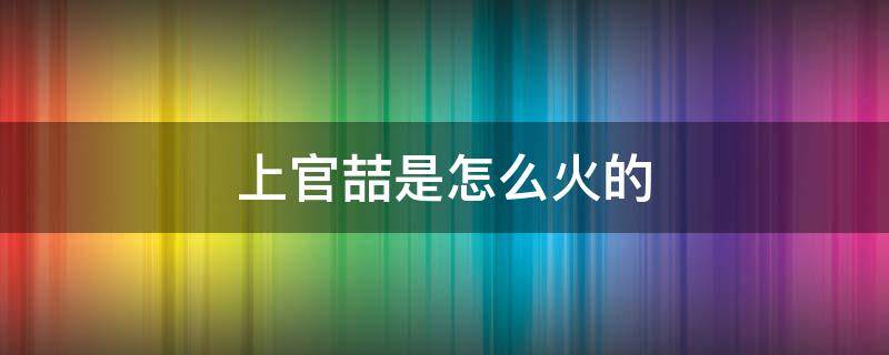 上官喆是怎么火的 上官喆贵吗