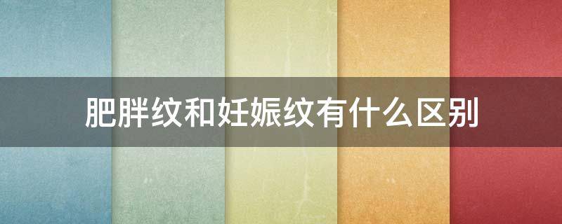 肥胖纹和妊娠纹有什么区别（肚子上的肥胖纹和妊娠纹有什么区别）