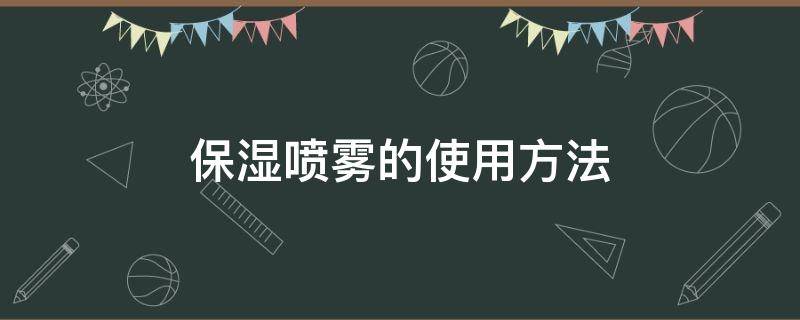 保湿喷雾的使用方法 保湿喷雾的使用方法图解