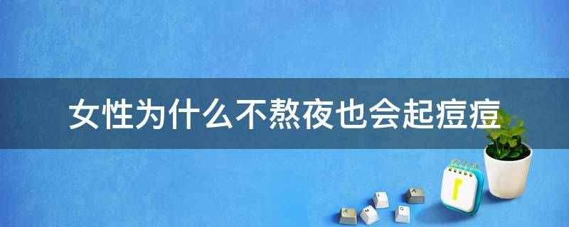 女性为什么不熬夜也会起痘痘 为什么女生熬夜不长痘