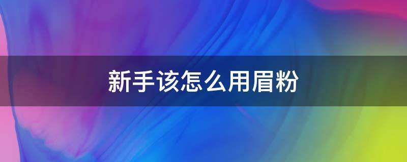 新手该怎么用眉粉 新手怎么用眉粉画眉