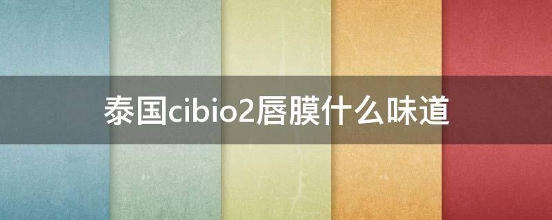 泰国cibio2唇膜什么味道 泰国唇膜怎么样