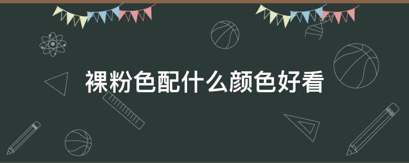 裸粉色配什么颜色好看 裸粉色怎么搭配