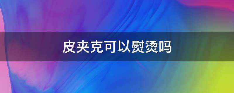 皮夹克可以熨烫吗 皮夹克可以熨烫吗?