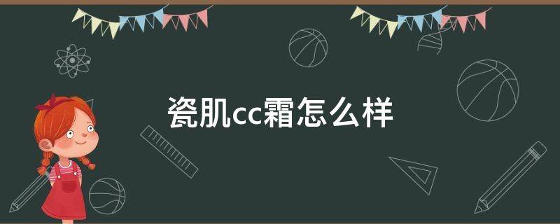 瓷肌cc霜怎么样 瓷肌cc霜怎么看生产日期